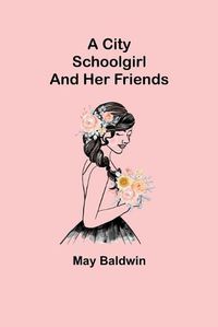 Cover image for A City Schoolgirl; And Her Friends