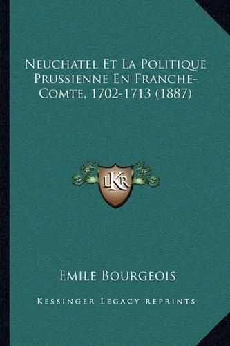 Neuchatel Et La Politique Prussienne En Franche-Comte, 1702-1713 (1887)