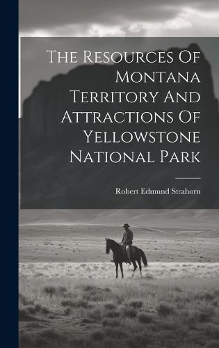 Cover image for The Resources Of Montana Territory And Attractions Of Yellowstone National Park