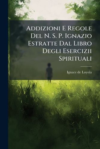 Cover image for Addizioni E Regole Del N. S. P. Ignazio Estratte Dal Libro Degli Esercizii Spirituali