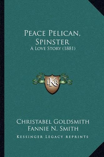 Cover image for Peace Pelican, Spinster: A Love Story (1881)