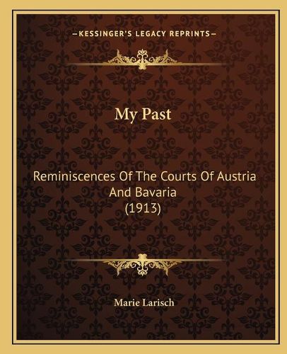 Cover image for My Past: Reminiscences of the Courts of Austria and Bavaria (1913)