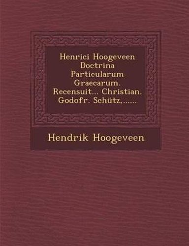 Henrici Hoogeveen Doctrina Particularum Graecarum. Recensuit... Christian. Godofr. Schutz, ......