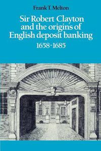 Cover image for Sir Robert Clayton and the Origins of English Deposit Banking 1658-1685