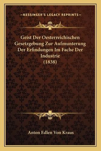 Cover image for Geist Der Oesterreichischen Gesetzgebung Zur Aufmunterung Der Erfindungen Im Fache Der Industrie (1838)