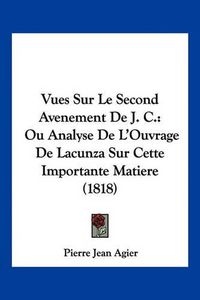 Cover image for Vues Sur Le Second Avenement de J. C.: Ou Analyse de L'Ouvrage de Lacunza Sur Cette Importante Matiere (1818)