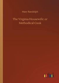 Cover image for The Virginia Housewife: or Methodical Cook