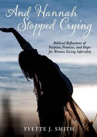 Cover image for And Hannah Stopped Crying: Biblical Reflections of Purpose, Promise, and Hope for Women Facing Infertility