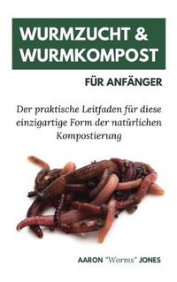 Cover image for Wurmzucht & Wurmkompost fur Anfanger: Der praktische Leitfaden fur diese einzigartige Form der naturlichen Kompostierung