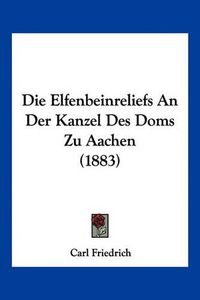 Cover image for Die Elfenbeinreliefs an Der Kanzel Des Doms Zu Aachen (1883)