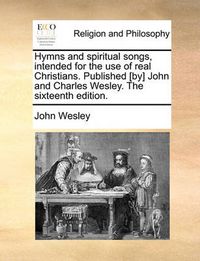 Cover image for Hymns and Spiritual Songs, Intended for the Use of Real Christians. Published [By] John and Charles Wesley. the Sixteenth Edition.