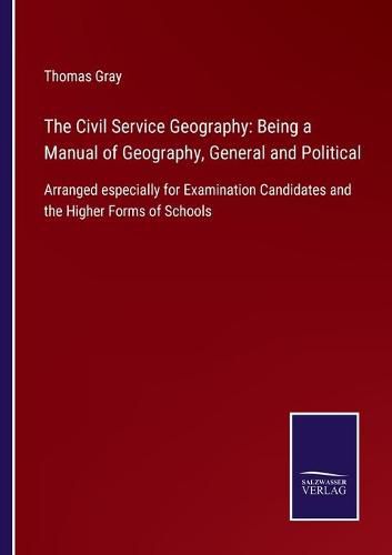 Cover image for The Civil Service Geography: Being a Manual of Geography, General and Political: Arranged especially for Examination Candidates and the Higher Forms of Schools