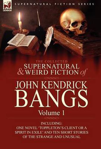 Cover image for The Collected Supernatural and Weird Fiction of John Kendrick Bangs: Volume 1-Including One Novel 'Toppleton's Client or a Spirit in Exile' and Ten Sh