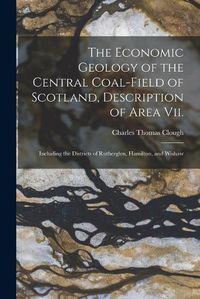 Cover image for The Economic Geology of the Central Coal-Field of Scotland, Description of Area Vii.