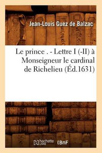 Cover image for Le Prince . - Lettre I (-II) A Monseigneur Le Cardinal de Richelieu (Ed.1631)