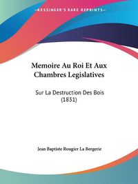 Cover image for Memoire Au Roi Et Aux Chambres Legislatives: Sur La Destruction Des Bois (1831)