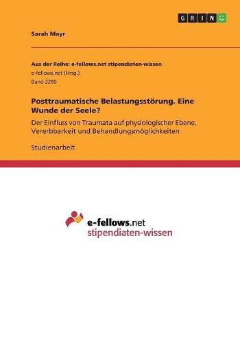 Cover image for Posttraumatische Belastungsstoerung. Eine Wunde der Seele?: Der Einfluss von Traumata auf physiologischer Ebene, Vererbbarkeit und Behandlungsmoeglichkeiten