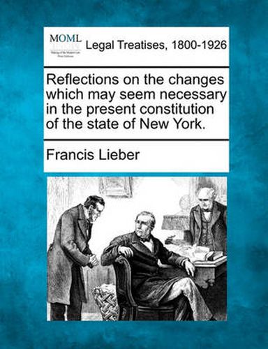 Cover image for Reflections on the Changes Which May Seem Necessary in the Present Constitution of the State of New York.