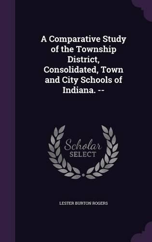 Cover image for A Comparative Study of the Township District, Consolidated, Town and City Schools of Indiana. --