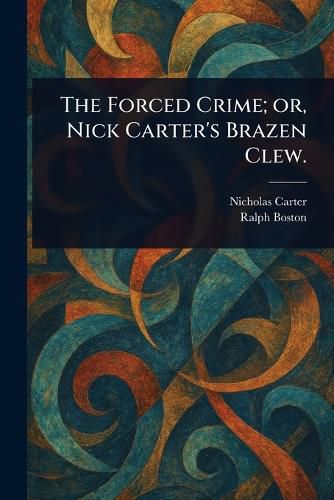 Cover image for The Forced Crime; or, Nick Carter's Brazen Clew.