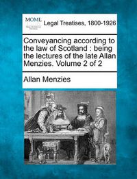 Cover image for Conveyancing According to the Law of Scotland: Being the Lectures of the Late Allan Menzies. Volume 2 of 2