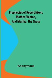 Cover image for Prophecies of Robert Nixon, Mother Shipton, and Martha, the Gypsy