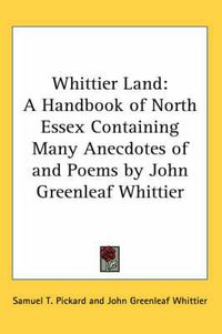 Cover image for Whittier Land: A Handbook of North Essex Containing Many Anecdotes of and Poems by John Greenleaf Whittier