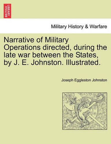 Cover image for Narrative of Military Operations directed, during the late war between the States, by J. E. Johnston. Illustrated.