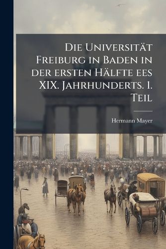 Cover image for Die Universitt Freiburg in Baden in Der Ersten Hlfte Des XIX. Jahrhunderts