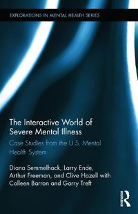 Cover image for The Interactive World of Severe Mental Illness: Case Studies of the U.S. Mental Health System