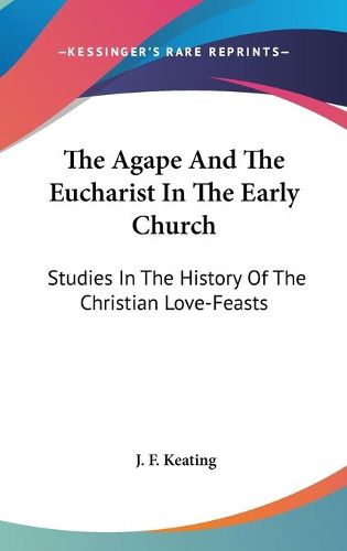 Cover image for The Agape and the Eucharist in the Early Church: Studies in the History of the Christian Love-Feasts