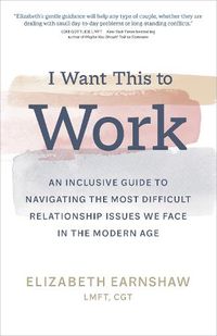 Cover image for I Want This to Work: An Inclusive Guide to Navigating the Most Difficult Relationship Issues We Face in the Modern Age