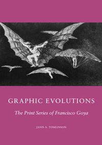 Cover image for Graphic Evolutions: The Print Series of Francisco Goya