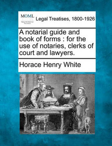 A notarial guide and book of forms: for the use of notaries, clerks of court and lawyers.