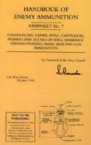 Cover image for Handbook of Enemy Ammunition: War Office Pamphlet No 7; Italian Fuzes, Gaines, Shell, Cartridges, Primers and Details of Shell Markings German Primers, Small Arm and Gun Ammunition