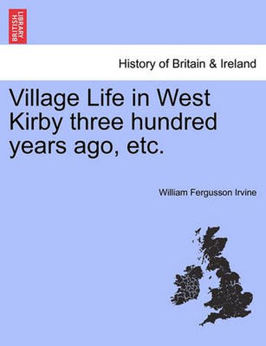 Cover image for Village Life in West Kirby Three Hundred Years Ago, Etc.