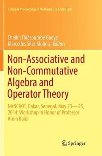 Cover image for Non-Associative and Non-Commutative Algebra and Operator Theory: NANCAOT, Dakar, Senegal, May 23-25, 2014: Workshop in Honor of Professor Amin Kaidi