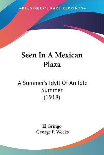 Cover image for Seen in a Mexican Plaza: A Summer's Idyll of an Idle Summer (1918)