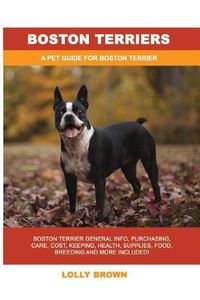 Cover image for Boston Terriers: Boston Terrier General Info, Purchasing, Care, Cost, Keeping, Health, Supplies, Food, Breeding and More Included! a Pet Guide for Boston Terrier