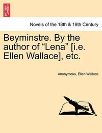 Cover image for Beyminstre. by the Author of Lena [I.E. Ellen Wallace], Etc.