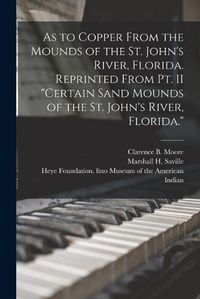 Cover image for As to Copper From the Mounds of the St. John's River, Florida. Reprinted From Pt. II Certain Sand Mounds of the St. John's River, Florida.