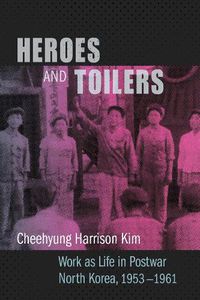 Cover image for Heroes and Toilers: Work as Life in Postwar North Korea, 1953-1961