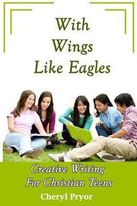 Cover image for With Wings Like Eagles: Creative Writing for Christian Teens