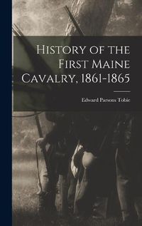 Cover image for History of the First Maine Cavalry, 1861-1865