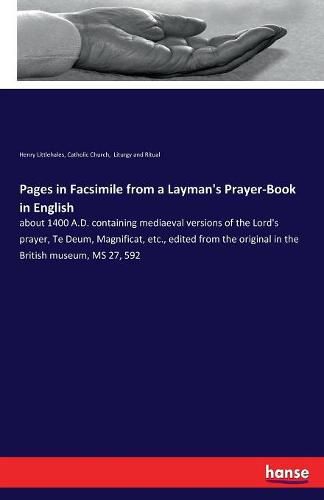 Cover image for Pages in Facsimile from a Layman's Prayer-Book in English: about 1400 A.D. containing mediaeval versions of the Lord's prayer, Te Deum, Magnificat, etc., edited from the original in the British museum, MS 27, 592