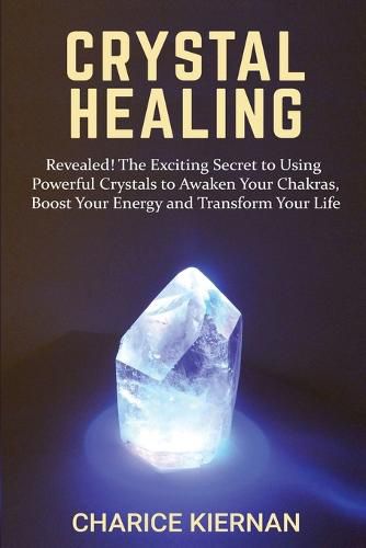 Cover image for Crystal Healing: Revealed! The Exciting Secret to Using Powerful Crystals to Awaken Your Chakras, Boost Your Energy and Transform Your Life