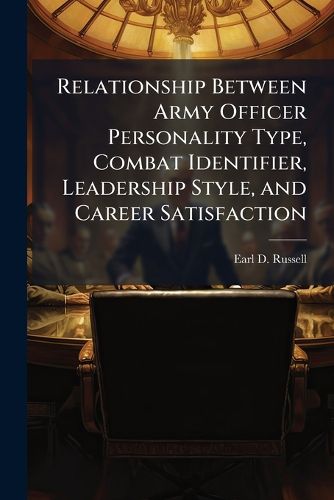 Cover image for Relationship Between Army Officer Personality Type, Combat Identifier, Leadership Style, and Career Satisfaction