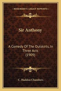 Cover image for Sir Anthony: A Comedy of the Outskirts, in Three Acts (1909)