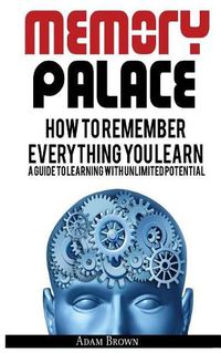 Cover image for Memory Palace: How To Remember Everything You Learn; A Guide To Learning With Unlimited Potential