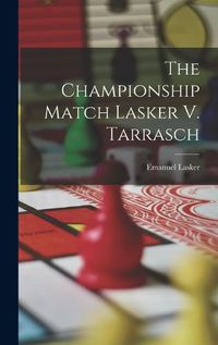 Cover image for The Championship Match Lasker V. Tarrasch